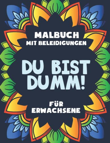 Du bist dumm! Malbuch mit Beleidigungen für Erwachsene: Das beste Malbuch mit fiesen und witzigen Motiven, Sprüchen zum Ausmalen, Entspannen und ... für Freunde, Kollegen und Familie.