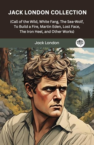 Jack London Collection (Call of the Wild, White Fang, The Sea-Wolf, To Build a Fire, Martin Eden, Lost Face, The Iron Heel, and Other Works)