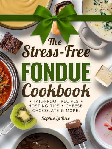 The Stress-Free Fondue Cookbook: Fail-Proof Recipes and Hosting Tips for Unforgettable Fondue Nights with Cheese, Chocolate & More