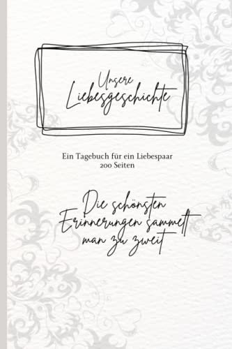 Unsere Liebesgeschichte - Die schönsten Erinnerungen sammelt man zu zweit: Ein Tagebuch für ein Liebespaar - 200 Seiten