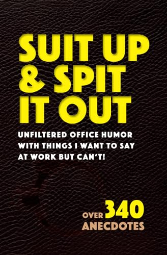 Suit Up & Spit It Out: Unfiltered Office Humor with Things I Want to Say at Work But Can’t, Over 340 Anecdotes