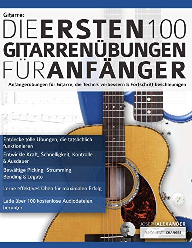 Gitarre: Die ersten 100 Gitarrenübungen für Anfänger: Anfängerübungen für Gitarre, die die Technik verbessern und die Entwicklung beschleunigen