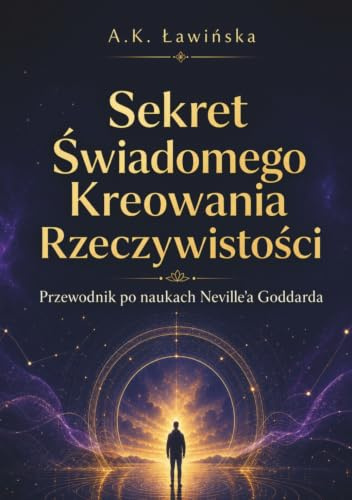 Sekret Świadomego Kreowania Rzeczywistości: Przewodnik po naukach Neville'a Goddarda
