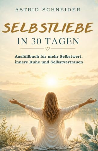 Selbstliebe: Wertvoll und stark in 30 Tagen: Mit Selbstliebe dein Leben transformieren und dein Potenzial voll ausschöpfen. Das Ausfüllbuch zur Selbstreflexion. (Selbstliebe und innere Gelassenheit)