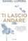 Ti lascio andare. Come alleggerirsi da pensieri, ricordi e altri pesi invisibili per fare spazio alla vita