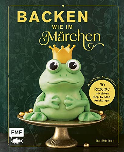 Backen wie im Märchen: 50 Motivtorten-Rezepte von Schneewittchen bis 1001 Nacht – mit vielen Step-by-Step-Anleitungen