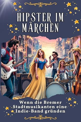 Hipster im Märchen - Genial lustiges Humorbuch - das perfekte Geschenk für Weihnachten und Geburtstag: Wenn die Bremer Stadtmusikanten eine Indie-Band gründen