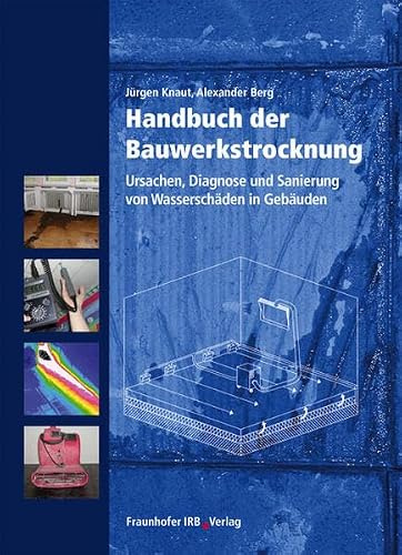 Handbuch der Bauwerkstrocknung.: Ursachen, Diagnose und Sanierung von Wasserschäden in Gebäuden.
