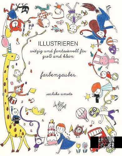 ILLUSTRIEREN: Farbenzauber: witzig und fantasievoll für Groß und Klein (ILLUSTRIEREN: witzig und fantasievoll für Groß und Klein)