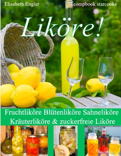Liköre!: Fruchtliköre - Blütenliköre - Sahneliköre - Kräuterliköre und zuckerfreie Liköre Über 150 Rezepte