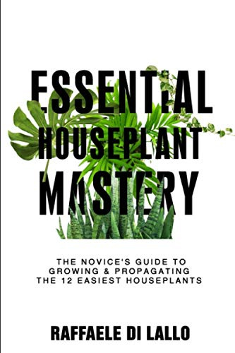 Essential Houseplant Mastery: The Novice’s Guide to Growing & Propagating the 12 Easiest Houseplants