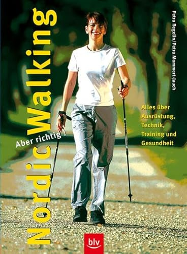 Nordic Walking – aber richtig!: Alles über Ausrüstung, Technik, Training und Gesundheit