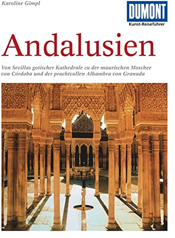 DuMont Kunst-Reiseführer Andalusien: Kathedralen, maurische Paläste und Gärten im Süden Spaniens