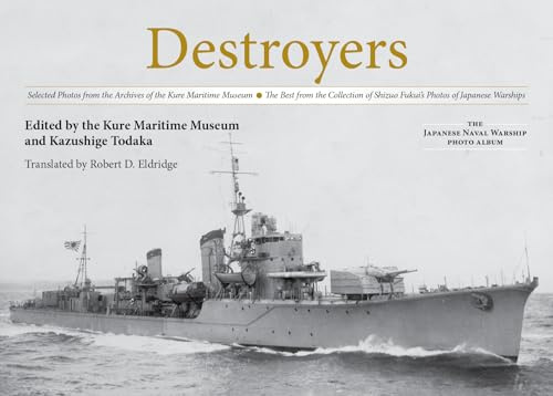 Destroyers: Selected Photos from the Archives of the Kure Maritime Museum, The Best from the Collection of Shizuo Fukui's Photos of Japanese Warships (The Japanese Naval Warship Photo Albums)