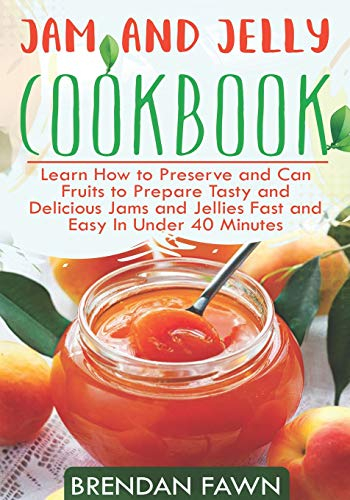 Jam and Jelly Cookbook: Learn How to Preserve and Can Fruits to Prepare Tasty and Delicious Jams and Jellies Fast and Easy In Under 40 Minutes: 3 (Sunny Harvest in Jars)