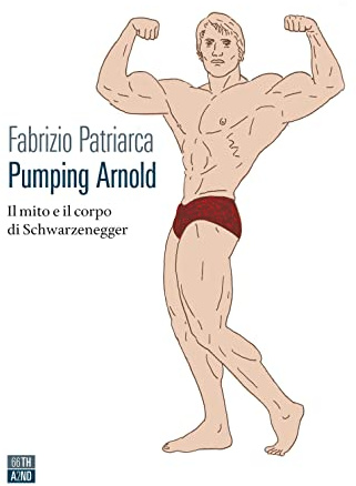 Pumping Arnold. Il mito e il corpo di Schwarzenegger (Vite inattese)