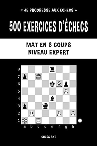 500 exercices d'échecs, Mat en 6 coups, Niveau Expert: Résolvez des problèmes d'échecs et améliorez vos compétences tactiques