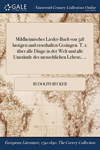 Mildheimisches Lieder-Buch von 518 lustigen und ernsthaften Gesängen. T. 1: über alle Dinge in der Welt und alle Umstände des menschlichen Lebens, ...