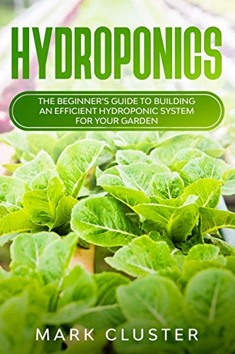 Hydroponics: The Beginner’s Guide to Building an Efficient Hydroponic System for Your Garden.