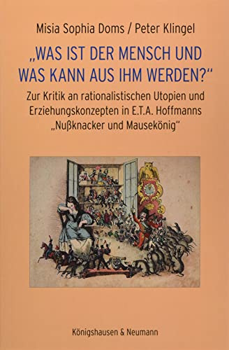 „Was ist der Mensch und was kann aus ihm werden?“: Zur Kritik an rationalistischen Utopien und Erziehungskonzepten in E.T.A. Hoffmanns „Nußknacker und Mausekönig“