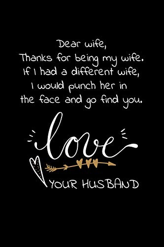 Dear wife, Thanks for being my wife. If I had a different wife, I would punch her in the face and go find you. Love your husband: Travel size notebook for your wife to show how much you love her.