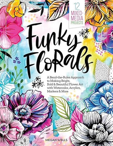 Funky Florals: A Bend-the-Rules Approach to Making Bright, Bold & Beautiful Flower Art with Watercolor, Acrylics, Markers & More - 12 Mixed-Media Projects