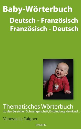 Baby Wörterbuch Deutsch - Französisch / Französisch - Deutsch.: Thematisches Wörterbuch zu den Bereichen Schwangerschaft, Entbindung, Kleinkind ...