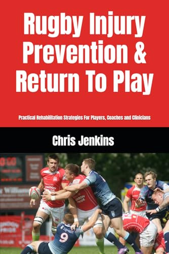 Rugby Injury Prevention & Return To Play: Practical Rehabilitation Strategies For Players, Coaches and Clinicians