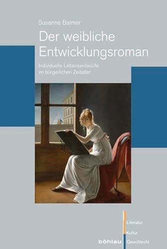 Der weibliche Entwicklungsroman: Individuelle Lebensentwürfe im bürgerlichen Zeitalter (Literatur - Kultur - Geschlecht: Studien zur Literatur- und Kulturgeschichte. (Ehem. Große Reihe), Band 62)
