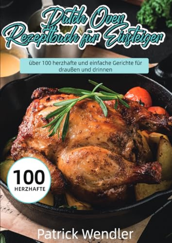 Dutch Oven Rezeptbuch für Einsteiger: über 100 herzhafte und einfache Gerichte für draußen und drinnen