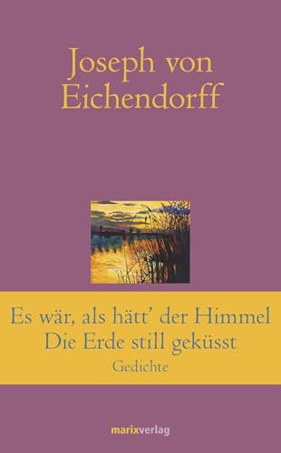 Es war, als hätt' der Himmel die Erde still geküsst: Gedichte (Klassiker der Weltliteratur)