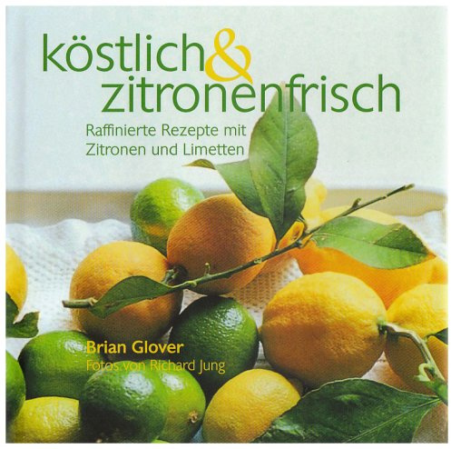 Köstlich & zitronenfrisch: Raffinierte Rezepte mit Zitronen und Limetten
