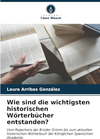 Wie sind die wichtigsten historischen Wörterbücher entstanden?: Vom Repertoire der Brüder Grimm bis zum aktuellen historischen Wörterbuch der Königlichen Spanischen Akademie.