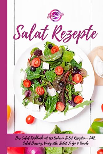 Salat Rezepte: Das Salat Kochbuch mit 125 leckeren Salat Rezepten - Inkl. Salat Dressing, Vinaigrette, Salat To Go & Bowls - Einfache Salatrezepte für eine gesunde und ausgewogene Ernährung