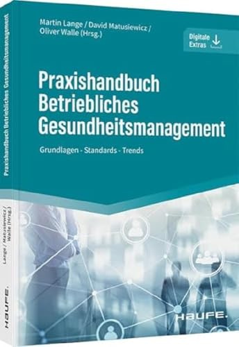 Praxishandbuch Betriebliches Gesundheitsmanagement: Grundlagen - Standards - Trends. Für HR, Arbeitsschutz und Organisationsentwicklung: BGF, BEM und Kennzahlen praxisnah erklärt (Haufe Fachbuch)
