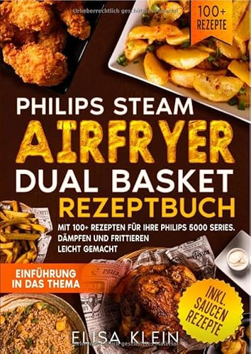 Philips Steam Airfryer Dual Basket Rezeptbuch: Mit 100+ Rezepten für Ihre Philips 5000 Series. Dämpfen und Frittieren leicht gemacht