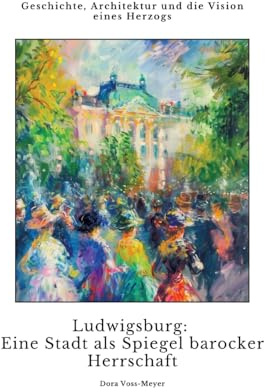 Ludwigsburg: Eine Stadt als Spiegel barocker Herrschaft: Geschichte, Architektur und die Vision eines Herzogs