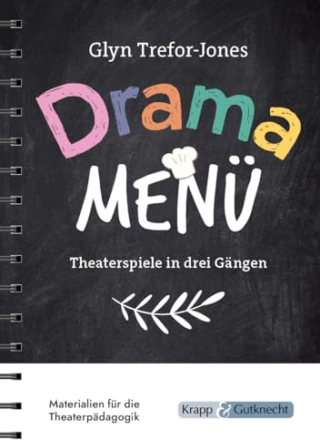 Drama Menü – Theaterspiele in drei Gängen: Die Speisekarte für köstliche Theaterstunden im Unterricht oder Workshop – 158 Übungen