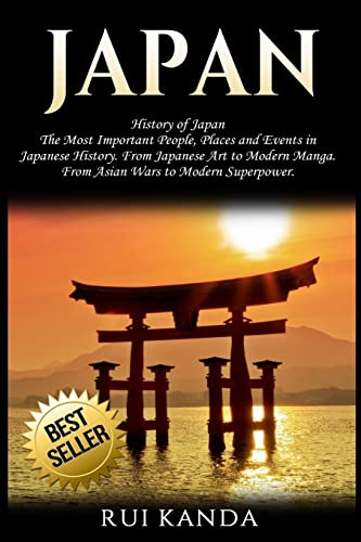 Japan: History of Japan: The Most Important People, Places and Events in Japanese History. From Japanese Art to Modern Manga. From Asian Wars to Modern Superpower.