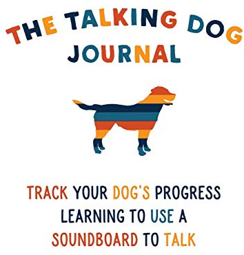 The Talking Dog Journal: Track Your Dog's Progress Learning To Use A Soundboard To Talk