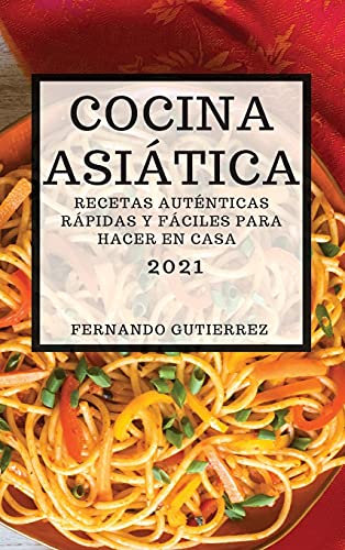 COCINA ASIÁTICA 2021 (ASIAN RECIPES 2021 SPANISH EDITION): RECETAS AUTÉNTICAS RÁPIDAS Y FÁCILES PARA HACER EN CASA