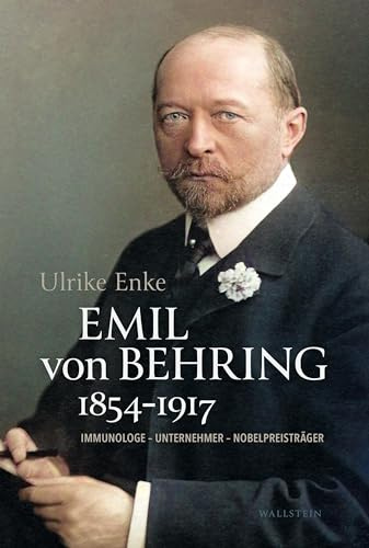 Emil von Behring 1854-1917: Immunologe - Unternehmer - Nobelpreisträger