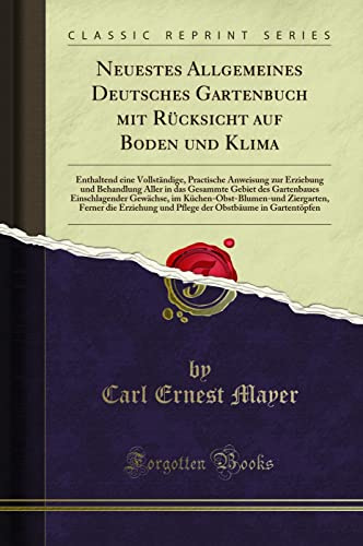 Neuestes Allgemeines Deutsches Gartenbuch Mit Rücksicht Auf Boden Und Klima: Enthaltend Eine Vollständige, Practische Anweisung Zur Erziebung Und ... Gewächse, Im Küchen-Obst-Blumen-Un