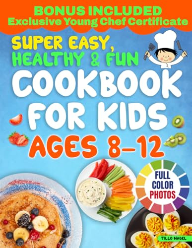 Super Easy, Healthy & Fun Cookbook for Kids Ages 8-12: Delicious, Easy-to-Follow Recipes with Few Ingredients That Your Young Chef Will Love to Create and Share with the Entire Family