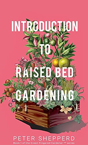 Introduction To Raised Bed Gardening: The ultimate Beginner's Guide to to Starting a Raised Bed Garden and Sustaining Organic Veggies and Plants (The Green Fingered Gardener)