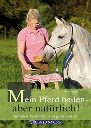 Mein Pferd heilen - aber natürlich: Die besten Hausmittel aus der guten alten Zeit Handbuch