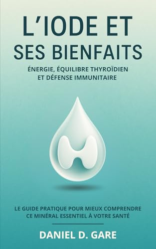 L’iode et ses bienfaits: Énergie, équilibre thyroïdien et défense immunitaire – Le guide pratique pour mieux comprendre ce minéral essentiel à votre santé