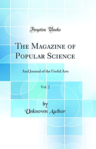The Magazine of Popular Science, Vol. 2: And Journal of the Useful Arts (Classic Reprint)
