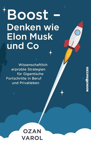 Boost - Denken wie Elon Musk und Co: Wissenschaftlich erprobte Strategien für gigantische Fortschritte in Beruf und Privatleben