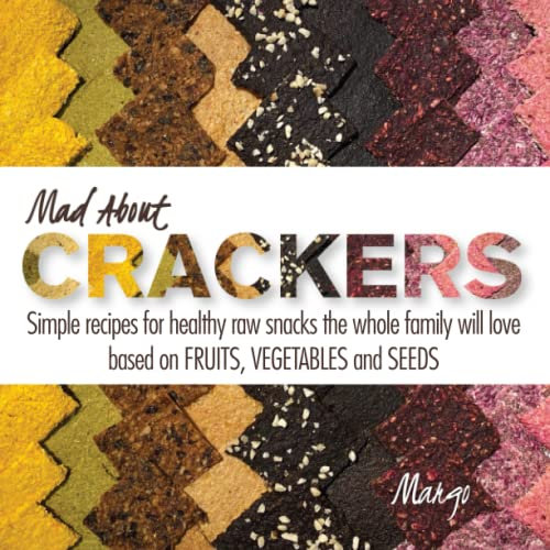 Mad about Crackers: Simple recipes for healthy raw snacks the whole family will love based on FRUITS, VEGETABLES and SEEDS